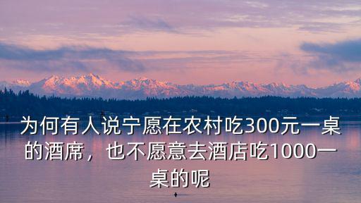 為何有人說寧愿在農(nóng)村吃300元一桌的酒席，也不愿意去酒店吃1000一桌的呢