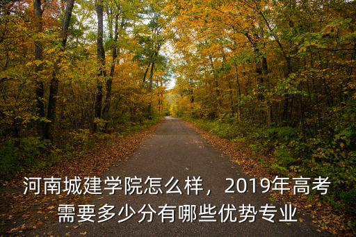 河南城建學院怎么樣，2019年高考需要多少分有哪些優勢專業