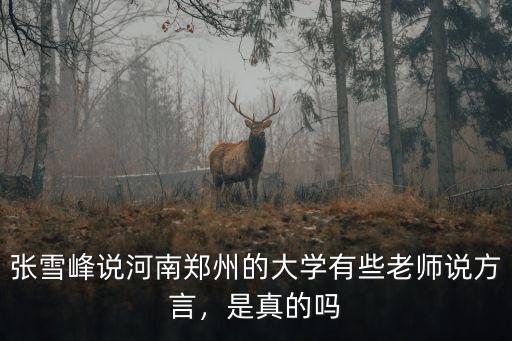張雪峰說河南鄭州的大學有些老師說方言，是真的嗎