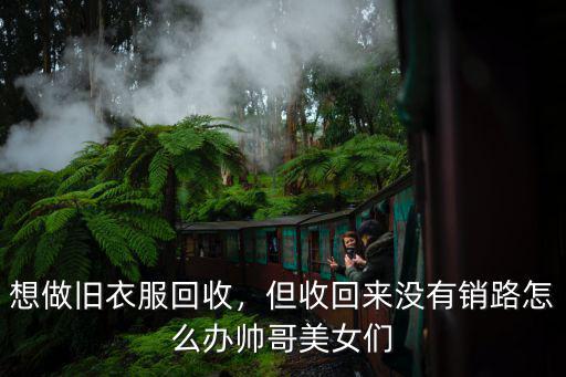 洛陽舊衣服回收怎么找銷路,在城鎮(zhèn)鄉(xiāng)村回收舊衣服怎樣