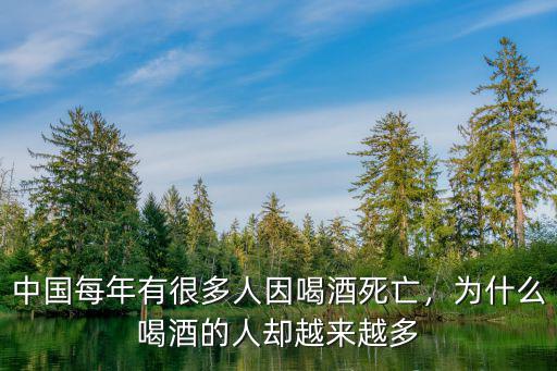 中國每年有很多人因喝酒死亡，為什么喝酒的人卻越來越多