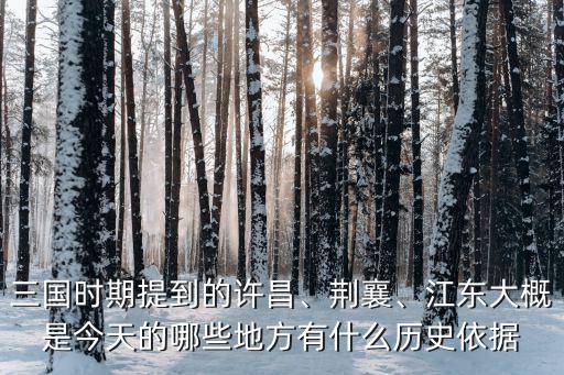 三國時期提到的許昌、荊襄、江東大概是今天的哪些地方有什么歷史依據