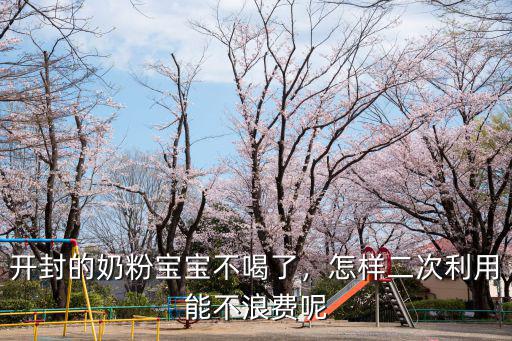 開封的奶粉寶寶不喝了，怎樣二次利用能不浪費呢