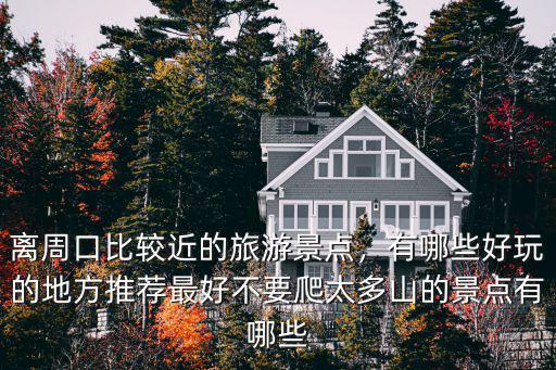 離周口比較近的旅游景點，有哪些好玩的地方推薦最好不要爬太多山的景點有哪些