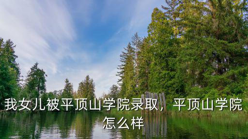 我女兒被平頂山學院錄取，平頂山學院怎么樣