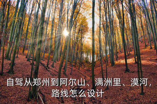 自駕從鄭州到阿爾山、滿洲里、漠河，路線怎么設計