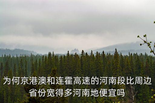 為何京港澳和連霍高速的河南段比周邊省份寬得多河南地便宜嗎
