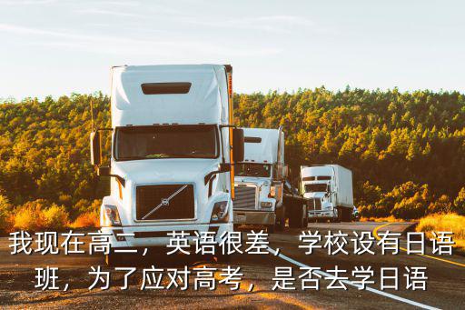 我現(xiàn)在高二，英語(yǔ)很差，學(xué)校設(shè)有日語(yǔ)班，為了應(yīng)對(duì)高考，是否去學(xué)日語(yǔ)