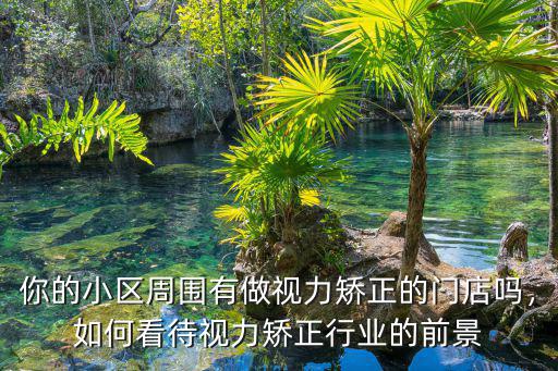 你的小區周圍有做視力矯正的門店嗎，如何看待視力矯正行業的前景