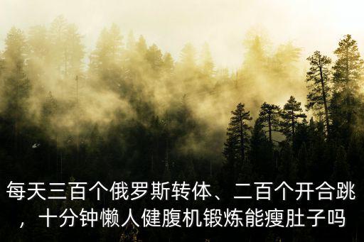 每天三百個(gè)俄羅斯轉(zhuǎn)體、二百個(gè)開合跳，十分鐘懶人健腹機(jī)鍛煉能瘦肚子嗎