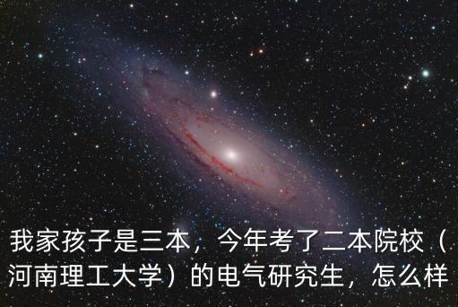 我家孩子是三本，今年考了二本院校（河南理工大學）的電氣研究生，怎么樣