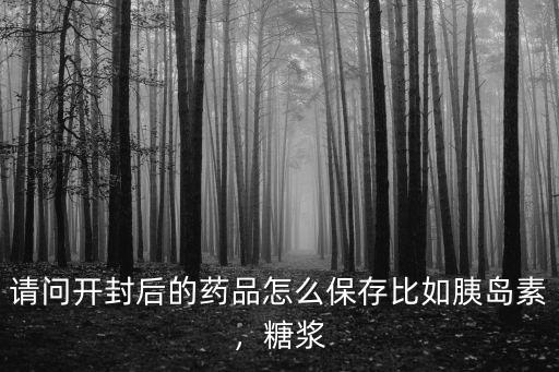 請問開封后的藥品怎么保存比如胰島素，糖漿
