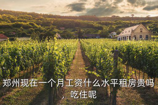鄭州現在一個月工資什么水平租房貴嗎，吃住呢
