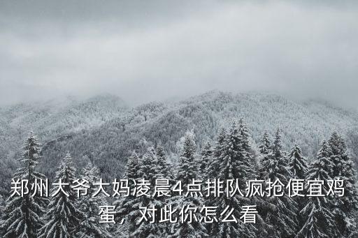 鄭州大爺大媽凌晨4點排隊瘋搶便宜雞蛋，對此你怎么看
