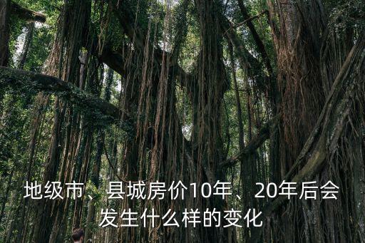 地級市、縣城房價10年、20年后會發生什么樣的變化