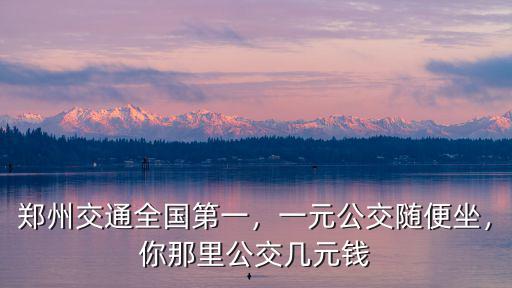 鄭州交通全國第一，一元公交隨便坐，你那里公交幾元錢