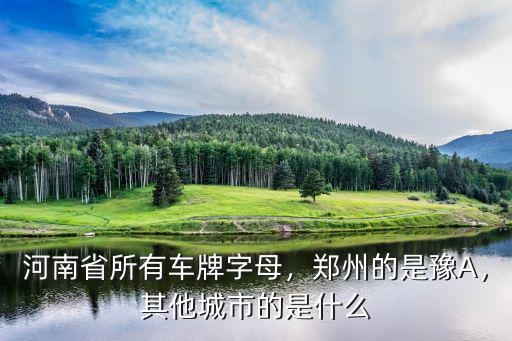 河南省所有車(chē)牌字母，鄭州的是豫A，其他城市的是什么