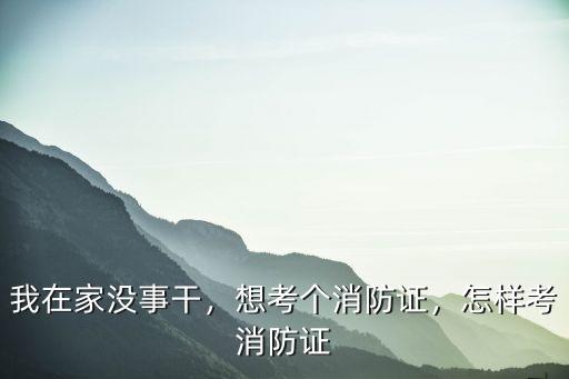 我在家沒事干，想考個消防證，怎樣考消防證