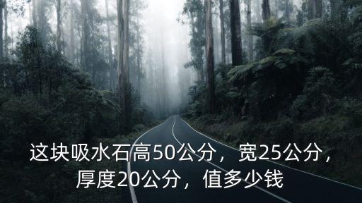 這塊吸水石高50公分，寬25公分，厚度20公分，值多少錢