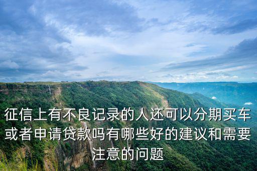 征信上有不良記錄的人還可以分期買車或者申請(qǐng)貸款嗎有哪些好的建議和需要注意的問題