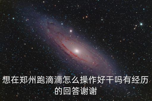 想在鄭州跑滴滴怎么操作好干嗎有經歷的回答謝謝