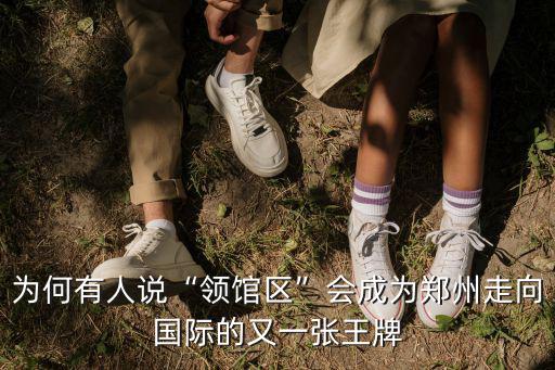 為何有人說“領館區”會成為鄭州走向國際的又一張王牌