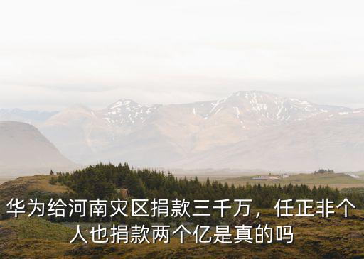 華為給河南災區捐款三千萬，任正非個人也捐款兩個億是真的嗎