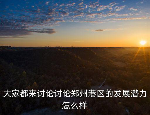 大家都來討論討論鄭州港區(qū)的發(fā)展?jié)摿υ趺礃? class=