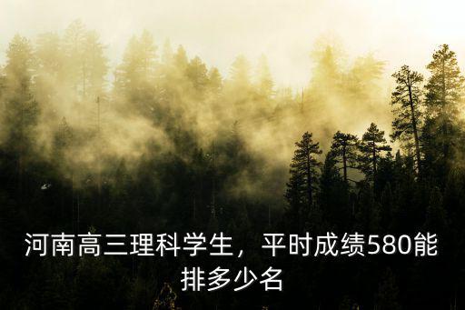 河南高考580多少名次,河南高三理科學生