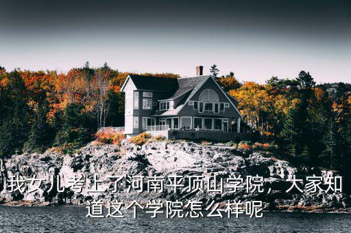 我女兒考上了河南平頂山學院，大家知道這個學院怎么樣呢