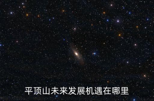平頂山下的小門坎在哪里,平頂山未來發展機遇在哪里
