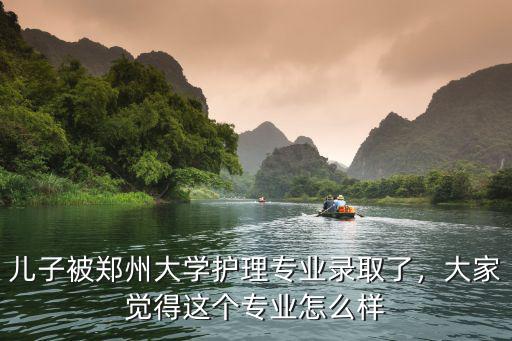 兒子被鄭州大學(xué)護(hù)理專業(yè)錄取了，大家覺得這個專業(yè)怎么樣