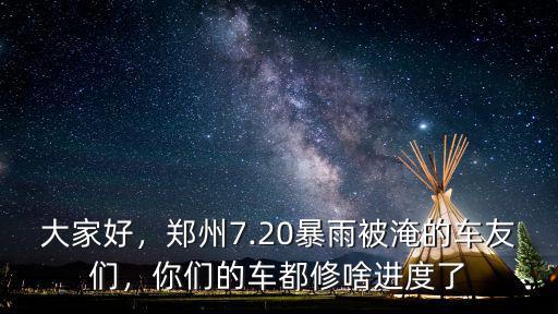 大家好，鄭州7.20暴雨被淹的車友們，你們的車都修啥進度了