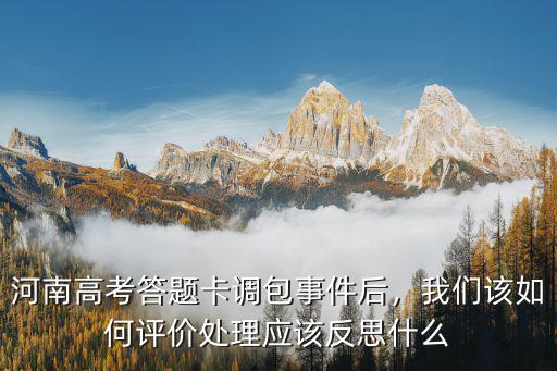 河南高考答題卡調包事件后，我們該如何評價處理應該反思什么