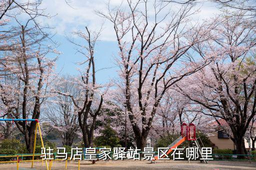 駐馬店皇家一里在哪里,駐馬店皇家驛站景區(qū)在哪里