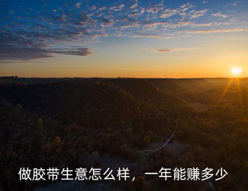 做膠帶生意怎么樣，一年能賺多少