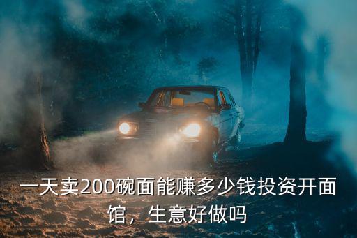 一天賣200碗面能賺多少錢投資開面館，生意好做嗎
