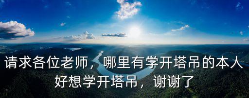 請求各位老師，哪里有學開塔吊的本人好想學開塔吊，謝謝了