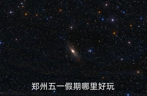 鄭州五一假期哪里好玩