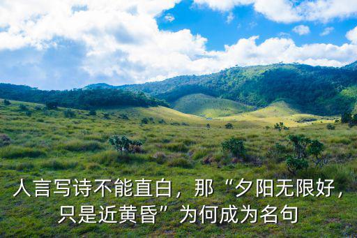 人言寫詩不能直白，那“夕陽無限好，只是近黃昏”為何成為名句