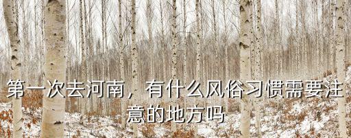 第一次去河南，有什么風(fēng)俗習(xí)慣需要注意的地方嗎