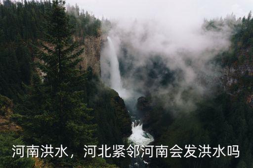 河南洪水，河北緊鄰河南會發洪水嗎