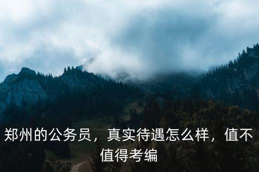 鄭州的公務員，真實待遇怎么樣，值不值得考編