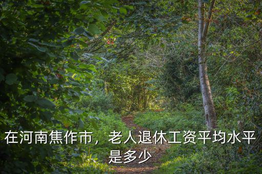 河南焦作工資怎么樣,在焦作打工工資怎么樣