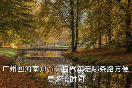 廣州回河南鄭州，自駕車走哪條路方便要多長(zhǎng)時(shí)間
