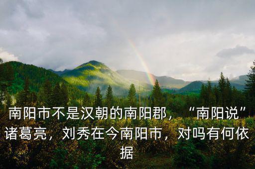 南陽市不是漢朝的南陽郡，“南陽說”諸葛亮，劉秀在今南陽市，對嗎有何依據