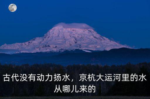鄭州運(yùn)河從哪里來,京杭大運(yùn)河里的水從哪兒來的
