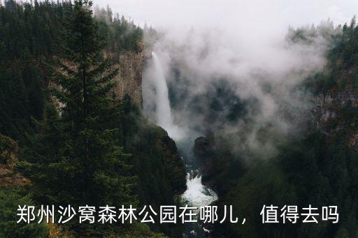 鄭州沙窩森林公園在哪兒，值得去嗎