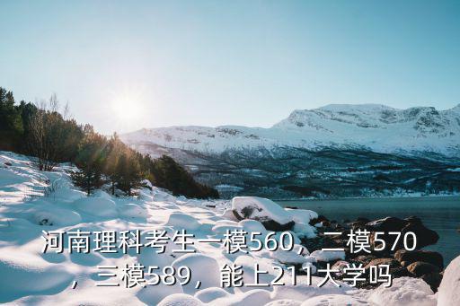河南理科考生一模560，二模570，三模589，能上211大學嗎