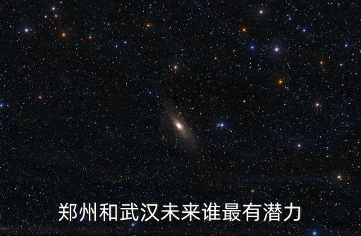 武漢和鄭州哪里適合創業,鄭州和武漢未來誰最有潛力
